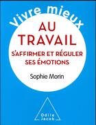 Couverture du livre « Vivre mieux ; au travail ; s'affirmer et réguler ses émotions » de Sophie Morin aux éditions Odile Jacob