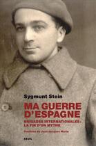 Couverture du livre « Ma guerre d'Espagne ; brigades internationales : la fin d'un mythe » de Sygmunt Stein aux éditions Seuil