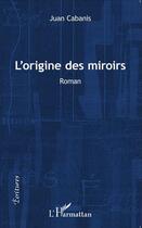 Couverture du livre « L'origine des miroirs roman » de Juan Cabanis aux éditions L'harmattan