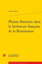 Couverture du livre « Plaisirs féminins dans la littérature française de la Renaissance » de Audrey Gilles aux éditions Classiques Garnier