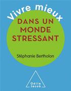 Couverture du livre « Vivre mieux dans un monde stressant » de Stephanie Bertholon aux éditions Odile Jacob