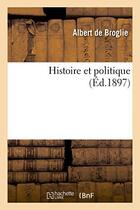 Couverture du livre « Histoire et politique » de Broglie Albert aux éditions Hachette Bnf