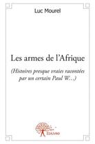 Couverture du livre « Les armes de l'Afrique ; histoires presque vraies racontées par un certain Paul W... » de Luc Mourel aux éditions Edilivre