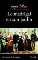 Couverture du livre « Le madrigal en son jardin » de Tellart Roger aux éditions Fayard