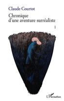 Couverture du livre « Chronique d'une aventure surréaliste t.1 » de Courtot Claude aux éditions Editions L'harmattan