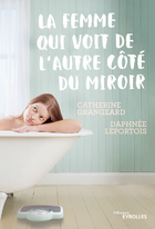 Couverture du livre « La femme qui voit de l'autre côté du miroir » de Catherine Grangeard et Daphnee Leportois aux éditions Eyrolles