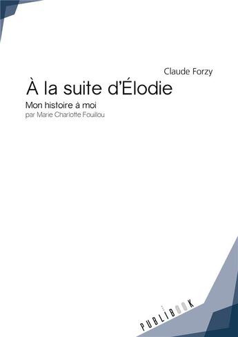 Couverture du livre « À la suite d'Elodie; mon histoire à moi par Marie Charlotte Fouillou » de Claude Forzy aux éditions Publibook