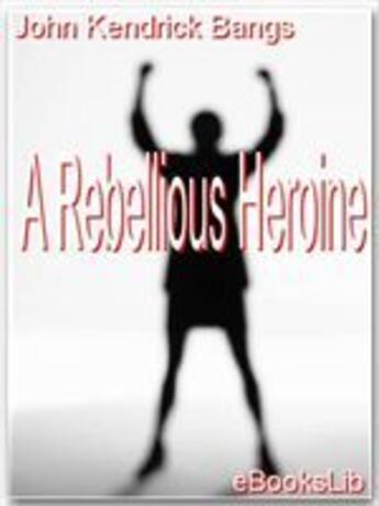 Couverture du livre « A Rebellious Heroine » de John Kendrick Bangs aux éditions Ebookslib