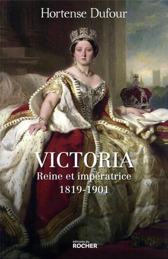 Couverture du livre « Victoria, reine et impératrice : 1819-1901 » de Hortense Dufour aux éditions Rocher