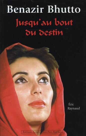 Couverture du livre « Benazir Butho, jusqu'au bout du destin » de Eric Raynaud aux éditions Alphee.jean-paul Bertrand
