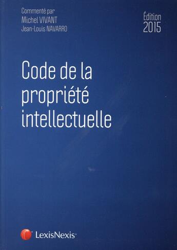 Couverture du livre « Code de la propriété intellectuelle (édition 2015) » de Jean-Louis Navarro et Michel Vivant aux éditions Lexisnexis