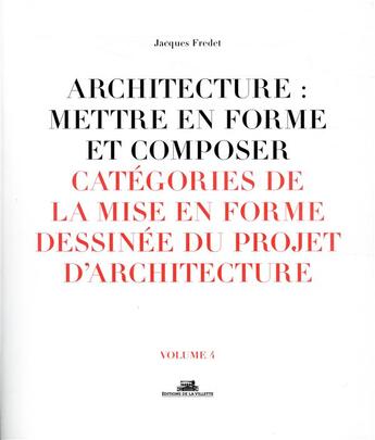 Couverture du livre « Architecture : mettre en forme et composer t.4 ; catégories de la mise en forme dessinée du projet d'architecture » de Jacques Fredet aux éditions La Villette
