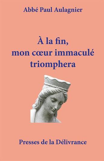 Couverture du livre « À la fin, mon coeur immaculé triomphera » de Paul Aulagnier aux éditions Presses De La Delivrance