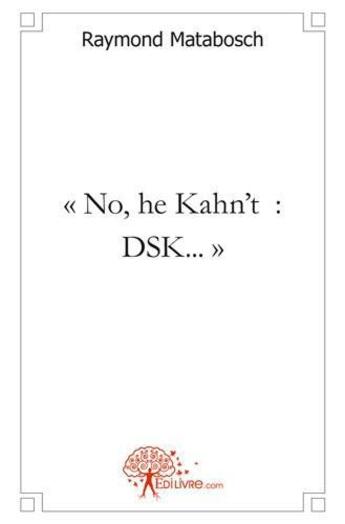Couverture du livre « No, he kahn't : dsk... - un homme eprouvant des difficultes a maitriser ses pulsions » de Raymond Matabosch aux éditions Edilivre