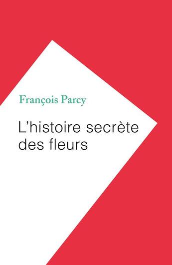 Couverture du livre « L'histoire secrète des fleurs » de Francois Parcy aux éditions Humensciences