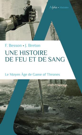 Couverture du livre « Une histoire de feu et de sang : le Moyen âge de Game of Thrones » de Florian Besson et Justine Breton aux éditions Alpha