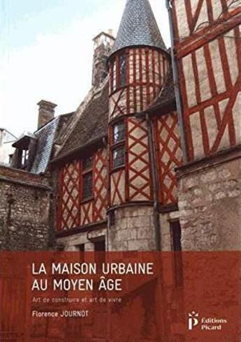 Couverture du livre « La maison urbaine au moyen âge ; art de construire et art de vivre » de Florence Journot aux éditions Picard