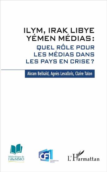 Couverture du livre « Ilym, Irak, Libye, Yémen médias ; quel rôle pour les médias dans les pays en crise ? » de Akram Belkaid et Claire Gabrielle Talon et Agnes Levallois aux éditions L'harmattan
