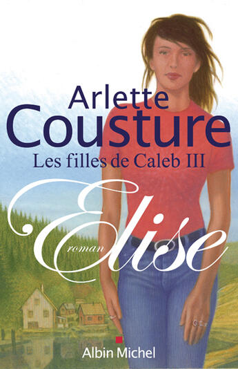 Couverture du livre « Elise - les filles de caleb - tome 3 » de Arlette Cousture aux éditions Albin Michel
