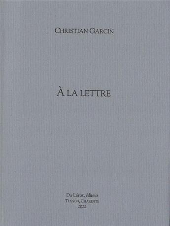 Couverture du livre « A la lettre » de Christian Garcin aux éditions Du Lerot