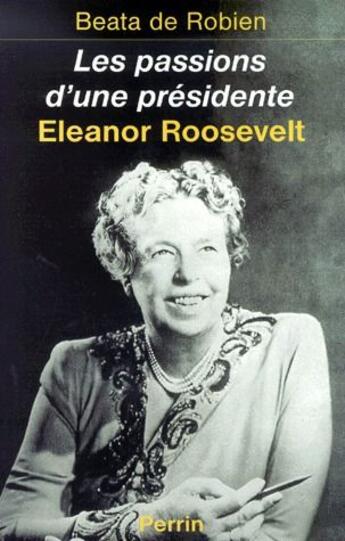 Couverture du livre « Eleanore Roosevelt ; les passions d'une présidente » de Beata De Robien aux éditions Perrin