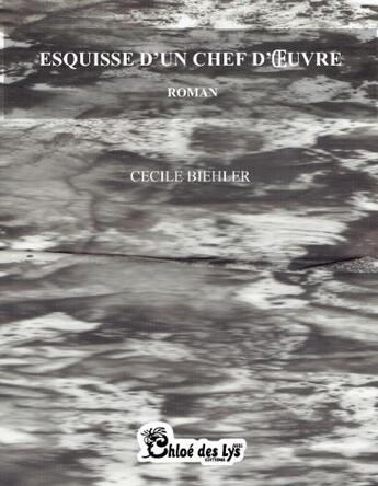 Couverture du livre « Esquisse d'un chef d'oeuvre » de Cecile Biehler aux éditions Chloe Des Lys
