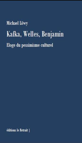 Couverture du livre « Kafka, Welles, Benjamin : éloge du pessimisme culturel » de Michael Lowy aux éditions Editions Le Retrait