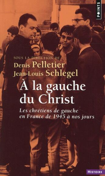 Couverture du livre « À la gauche du Christ ; les chrétiens de gauche en France de 1945 à nos jours » de Denis Pelletier et Jean-Louis Schlegel aux éditions Points