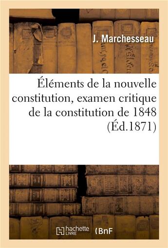 Couverture du livre « Elements de la nouvelle constitution, examen critique de la constitntion de 1848 » de Marchesseau-J aux éditions Hachette Bnf