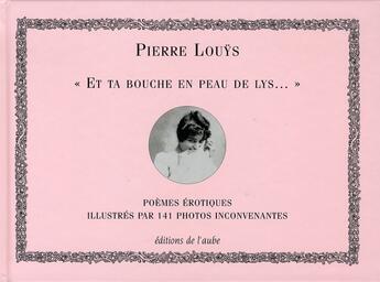 Couverture du livre « Et ta bouche en peau de lys... » de Pierre Louys aux éditions Editions De L'aube