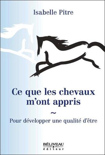 Couverture du livre « Ce que les chevaux m'ont appris ; pour développer une qualité d'être » de Isabelle Pitre aux éditions Beliveau