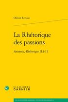 Couverture du livre « La rhétorique des passions : Aristote, Rhétorique II.1-11 » de Olivier Renaut aux éditions Classiques Garnier
