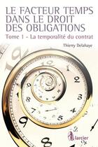 Couverture du livre « Le facteur temps dans le droit des contrats t.1 ; la temporalité du contrat » de Thierry Delahaye aux éditions Larcier