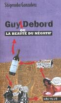 Couverture du livre « Guy Debors Ou La Beaute Du Negatif » de Shigenobu Gonzalvez aux éditions Nautilus