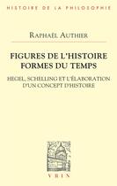 Couverture du livre « Figures de l'histoire formes du temps : Hegel, Schelling et l'élaboration d'un concept d'histoire » de Raphael Authier aux éditions Vrin