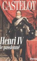 Couverture du livre « Henri IV, le passionné » de Andre Castelot aux éditions Perrin