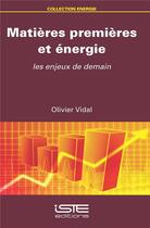 Couverture du livre « Matières premières et énergie ; les enjeux de demain » de Olivier Vidal aux éditions Iste