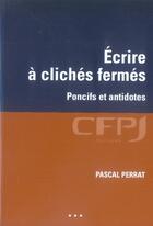 Couverture du livre « Écrire à clichés fermés ; poncifs et antidotes » de Pascal Perrat aux éditions Cfpj