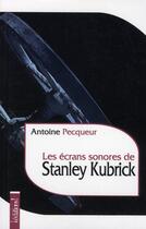 Couverture du livre « Les écrans sonores de stanley kubrick » de Antoine Pecqueur aux éditions Editions !