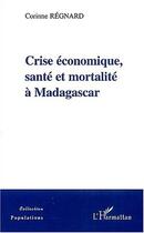 Couverture du livre « Crise economique, sante et mortalite a madagascar » de Corinne Regnard aux éditions L'harmattan