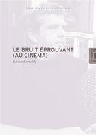 Couverture du livre « Le bruit éprouvant au cinéma » de Edouard Arnoldy aux éditions Lettre Volee