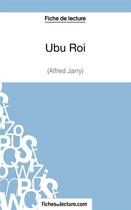 Couverture du livre « Ubu Roi d'Alfred Jarry : analyse complète de l'oeuvre » de Sophie Lecomte aux éditions Fichesdelecture.com