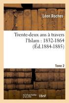 Couverture du livre « Trente-deux ans a travers l'islam (1832-1864). tome 2 (ed.1884-1885) » de Roches Leon aux éditions Hachette Bnf