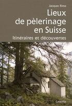 Couverture du livre « Lieux de pélerinage en Suisse ; itinéraires et découvertes » de Jacques Rime aux éditions Cabedita