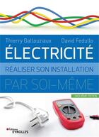 Couverture du livre « Électricité : réaliser son installation électrique par soi-même » de Thierry Gallauziaux et David Fedullo aux éditions Eyrolles