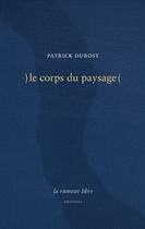 Couverture du livre « )le corps du paysage( » de Patrick Dubost aux éditions La Rumeur Libre