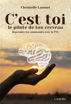Couverture du livre « C'est toi le pilote de ton cerveau : reprendre les commandes avec la PNL » de Christelle Lassort aux éditions Lanore