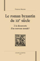 Couverture du livre « Le roman byzantin du XII siècle ; à la découverte d'un nouveau monde ? » de Florence Meunier aux éditions Honore Champion