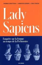 Couverture du livre « Lady Sapiens : enquête sur la femme au temps de la Préhistoire » de Eric Pincas et Thomas Cirotteau et Jennifer Kerner aux éditions Les Arenes