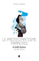 Couverture du livre « Le protestantisme français ; la belle histoire ; XVIe-XXIe siècle » de Patrick Cabanel aux éditions Alcide